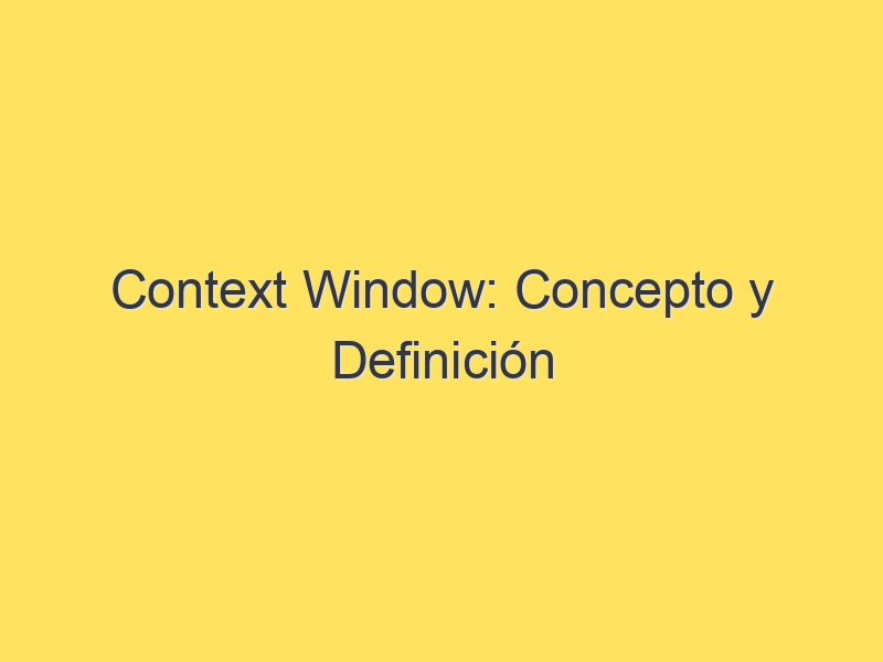 Context Window: Concepto y Definición